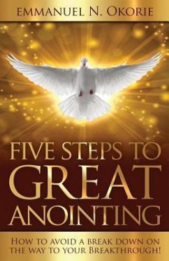 Five Steps to Great Anointing: How to Avoid a Break Down on the Way to Your Breakthrough - Okorie, Emmanuel N.