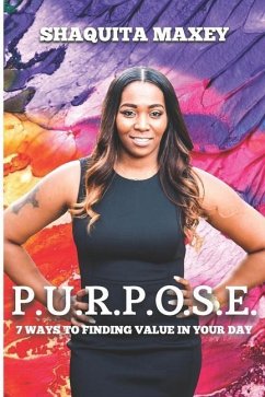 P.U.R.P.O.S.E.: 7 Ways to Finding Value in Your Day - Maxey, Shaquita