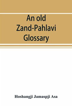 An old Zand-Pahlavi glossary. Edited in original characters with a transliteration in Roman letters, an English translation and an alphabetical index - Jamaspji Asa, Hoshangji