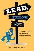 Lead, Follow, or Get Out of the Way: A Quick But Useful Perspective to Effective Leadership Volume 1