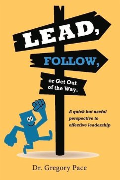 Lead, Follow, or Get Out of the Way: A Quick But Useful Perspective to Effective Leadership Volume 1 - Pace, Gregory