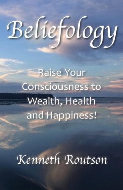 Beliefology: Raise Your Consciousness to Health, Wealth and Happiness - Routson, Kenneth