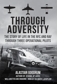 Through Adversity: The Story of Life in the RFC and RAF Through Three Operational Pilots - Goodrum, Alastair