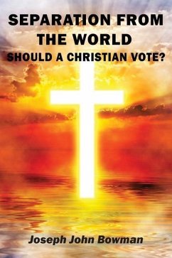 Separation from the World: Should A Christian Vote? - Bowman, Joseph John