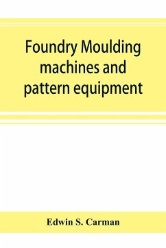 Foundry moulding machines and pattern equipment; a treatise showing the progress made by the foundries using machine moulding methods - S. Carman, Edwin