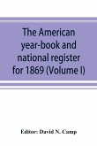 The American year-book and national register for 1869. Astronomical, historical, political, financial, commercial, agricultural, educational, and religious. A general view of the United States, including every department of the national and state governme