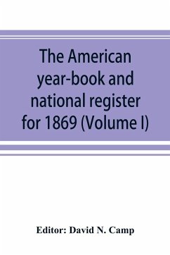 The American year-book and national register for 1869. Astronomical, historical, political, financial, commercial, agricultural, educational, and religious. A general view of the United States, including every department of the national and state governme