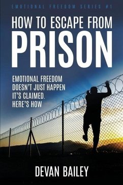 How To Escape From Prison: Emotional Freedom Doesn't Just Happen - It's Claimed. Here's How. - Bailey, Devan