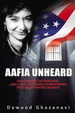 Aafia Unheard: Uncovering the Personal and Legal Mysteries Surrounding Fbi's Most Wanted Woman! - Ghazanavi, Dawood