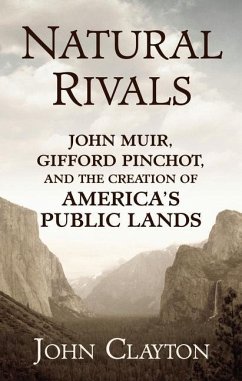 Natural Rivals: John Muir, Gifford Pinchot, and the Creation of America's Public Lands - Clayton, John