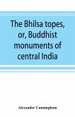 The Bhilsa topes, or, Buddhist monuments of central India