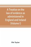 A treatise on the law of evidence as administered in England and Ireland; with illustrations from Scotch, Indian, American and other legal systems (Volume I)