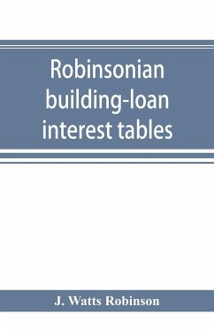 Robinsonian building-loan interest tables. A complete reference book for the use of building-loan and co-operative bank and other accountants and agents - Watts Robinson, J.