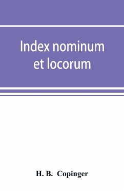 Index nominum et locorum, being an index of names of persons and places mentioned in Copinger's County of Suffolk, its history as disclosed by existing records and other documents, being materials for the history of Suffolk in five volumes - B. Copinger, H.