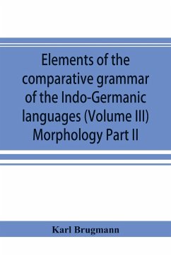 Elements of the comparative grammar of the Indo-Germanic languages. A concise exposition of the history of Sanskrit, Old Iranian (Avestic and Old Persian) Old Armenian, Old Greek, Latin, Umbrian-Samnitic, Old Irish, Gothic, Old High German, Lithuanian and - Brugmann, Karl