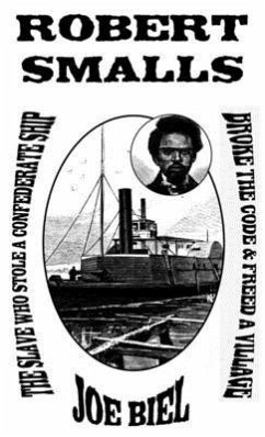 Robert Smalls: The Slave Who Stole a Confederate Ship, Broke the Code, & Freed a Village - Biel, Joe