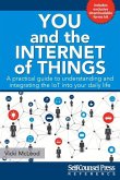 You and the Internet of Things: A Practical Guide to Understanding and Integrating the Iot Into Your Daily Life
