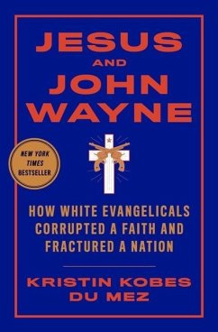 Jesus and John Wayne: How White Evangelicals Corrupted a Faith and Fractured a Nation - Kobes Du Mez, Kristin (Calvin University)