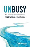 Unbusy: How to leverage the physics of flow to accomplish more of what truly matters and feel less busy at the same time.