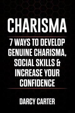 Charisma: 7 Ways To Develop Genuine Charisma, Social Skills & Increase Your Confidence - Carter, Darcy
