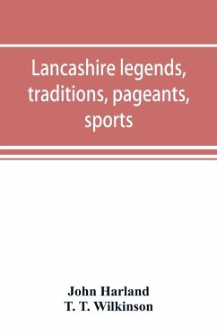 Lancashire legends, traditions, pageants, sports, & with an appendix containing a rare tract on the Lancashire witches - Harland, John; T. Wilkinson, T.