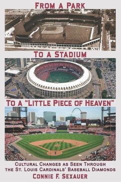 From a Park to a Stadium to a Little Piece of Heaven: Cultural Changes As Seen Through the St. Louis Cardinals Baseball Diamonds - Sexauer, Connie F.