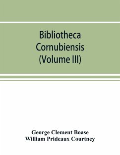 Bibliotheca cornubiensis. A catalogue of the writings, both manuscript and printed, of Cornishmen, and of works relating to the county of Cornwall, with biographical memoranda and copious literary references (Volume III) - Clement Boase, George; Prideaux Courtney, William