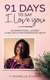 91 Days to Say I Love You: An Inspirational Journey Living Life After Experiencing Death