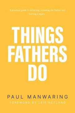 Things Fathers Do: A Practical and Supernatural Guide to Fathering, Revealing the Father and Leaving a Legacy. - Manwaring, Paul