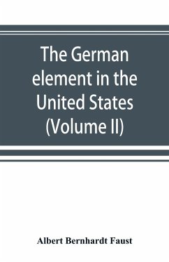 The German element in the United States with special reference to its political, moral, social, and educational influence (Volume II) - Bernhardt Faust, Albert