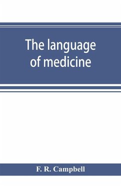 The language of medicine; a manual giving the origin, etymology, pronunciation, and meaning of the technical terms found in medical literature - R. Campbell, F.