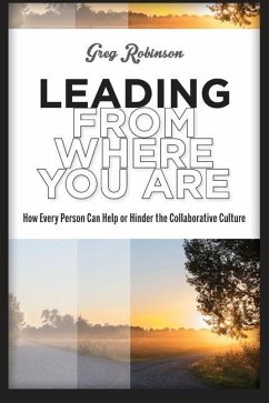Leading from Where You Are: How Every Person Can Help or Hinder the Collaborative Culture - Robinson, Greg