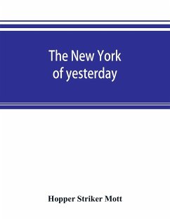 The New York of yesterday; a descriptive narrative of old Bloomingdale, its topographical features, its early families and their genealogies, its old homesteads and country-seats, its French invasion, and its war experiences reconsidered in their relation - Striker Mott, Hopper