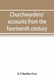 Churchwardens' accounts from the fourteenth century to the close of the seventeenth century