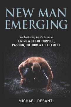 New Man Emerging: An Awakening Man's Guide to Living a Life of Purpose, Passion, Freedom & Fulfillment - Desanti, Michael