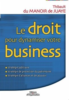 Le droit pour dynamiser votre business: Stratégie judiciaire; Stratégie de protection du patrimoine; Stratégie d'alliances et de pouvoir - Manoir de Juaye (Du), Thibault