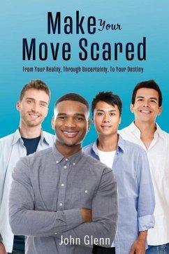 Make Your Move Scared: From Your Reality, Through Uncertainty, To Your Destiny - Glenn, John