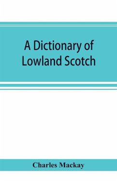 A dictionary of Lowland Scotch, with an introductory chapter on the poetry, humour, and literary history of the Scottish language and an appendix of Scottish proverbs - Mackay, Charles