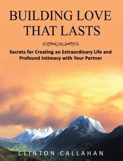 Building Love That Lasts: Secrets for Creating an Extraordinary Life and Profound Intimacy with Your Partner - Callahan, Clinton (Clinton Callahan)