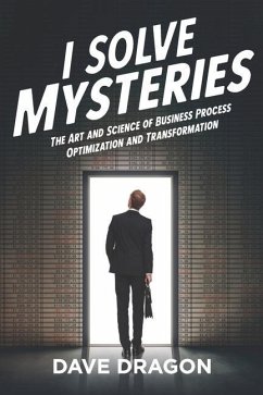 I Solve Mysteries: The Art and Science of Business Process Optimization and Transformation - Dragon, Dave