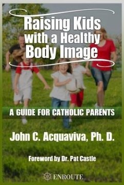 Raising Kids with a Healthy Body Image: A Guide for Catholic Parents - Acquaviva, John C.