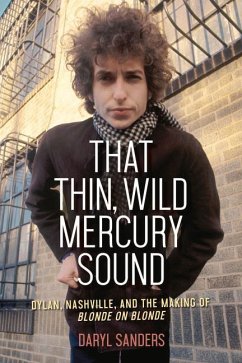 That Thin, Wild Mercury Sound: Dylan, Nashville, and the Making of Blonde on Blonde - Sanders, Daryl