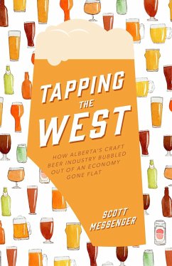 Tapping the West: How Alberta's Craft Beer Industry Bubbled Out of an Economy Gone Flat - Messenger, Scott