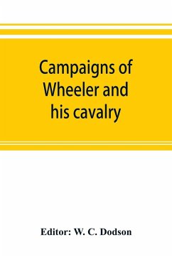 Campaigns of Wheeler and his cavalry.1862-1865, from material furnished by Gen. Joseph Wheeler to which is added his course and graphic account of the Santiago campaign of 1898
