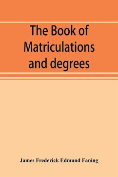 The book of matriculations and degrees - Frederick Edmund Faning, James