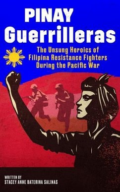 Pinay Guerrilleras: The Unsung Heroics of Filipina Resistance Fighters During the Pacific War - Salinas, Stacey