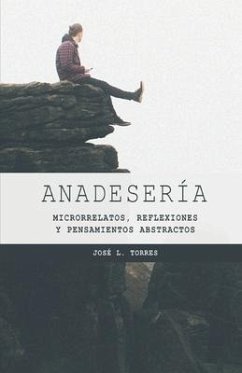 Anadesería: Microrrelatos, reflexiones y pensamientos abstractos - Torres Arévalo, José L.