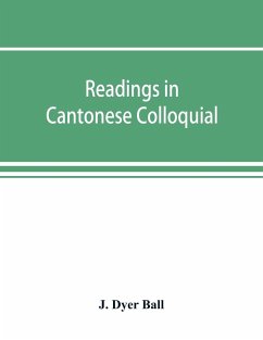 Readings in Cantonese colloquial, being selections from books in the Cantonese vernacular with free and literal translations of the Chinese character and romanized spelling - Dyer Ball, J.
