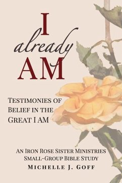 I already AM: Testimonies of Belief in the Great I AM - Goff, Michelle J.