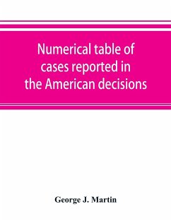 Numerical table of cases reported in the American decisions, American reports, and American state reports - J. Martin, George